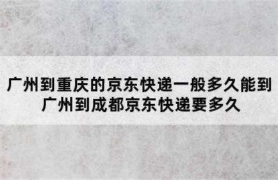 广州到重庆的京东快递一般多久能到 广州到成都京东快递要多久